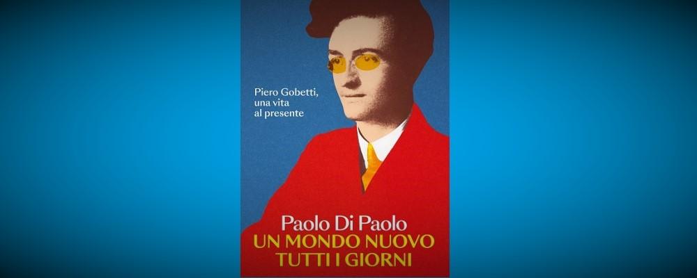 Un mondo nuovo tutti i giorni. Piero Gobetti, una vita al presente (Solferino)